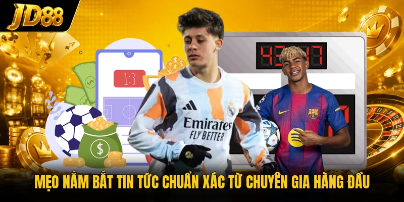 Mẹo nắm bắt tin tức chuẩn xác từ chuyên gia hàng đầu